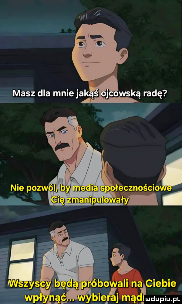 masz dla mnie jakąś ojcowską radę. m a. abakankami udupiu pl