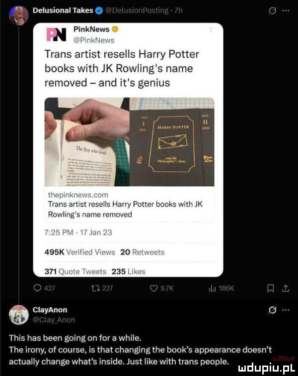 f delusionaltakes o x n pinknews. trans artist resells harry potter books with jk row ing s nade removed and it s genius tm av wmv jk rn. clayannn o tais has bean going on for a weile. tee irony. of course is trat changingthe blok s appearance doesn t actuauy chanie wiat s inside. just wike with trans people