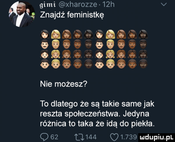 gigi xharozze   h v znajdź feministkę g  l    s     o o o ooo chce   q q nie możesz to dlatego że są takie same jak reszta społeczeństwa. jedyna różnica to taka że idą do piekła.     l l
