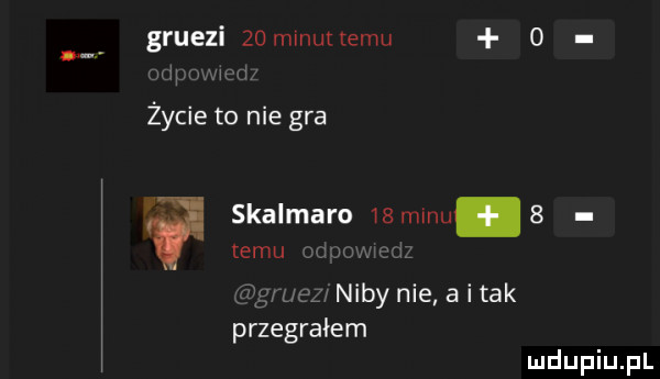 gruezi    mlnutlemu   u   życie to nie gra skalmaro   manu   temu mu fig usa niby nie a i tak przegrałem