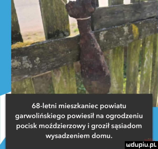 istni mieszkaniec powiatu garwolińskiego powiesił na ogrodzeniu pocisk moździerzowy i groził sąsiadom wysadzeniem domu