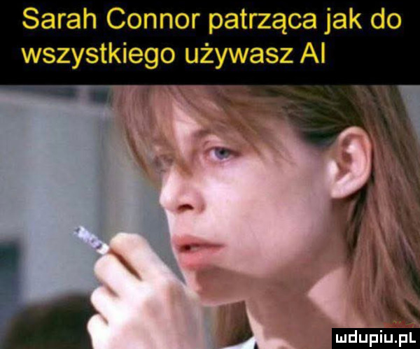 sarah connor patrząca jak do wszystkiego używasz al