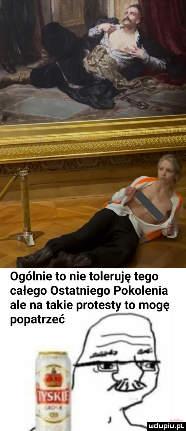 ogólnie to nie toleruję tego całego ostatniego pokolenia ale na takie protesty to mogę popatrzeć iść