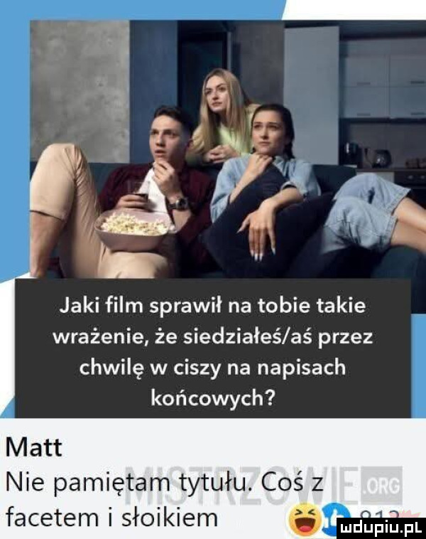 jaki film sprawił na tobie takie wrażenie że siedziałeś aś przez chwilę w ciszy na napisach końcowych matt nie pamiętam tytułu. coś z facetem i słoikiem ludtinupl