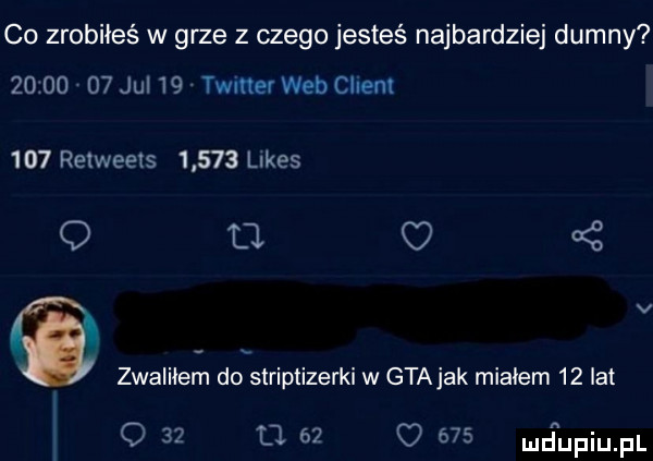 co zrobiłeś w grze z czego jesteś najbardziej dumny          jul    twitter web client     retweets       limes   o o   v zwaliłem do striptizerki w guajak mialem    lat o    u    o     jupiupl