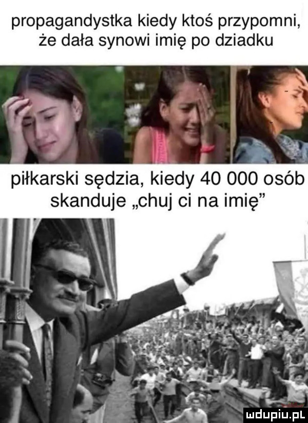 propagandystka kiedy ktoś przypomni że dała synowi imię po dziadku piłkarski sędzia kiedy        ojeb skanduje chuj ci na imię