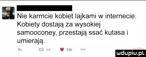 nie karmcie kobiet iajkami w internecie. kobiety dostają za wysokiej samooconey przestają ssać kutasa i umierają. abakankami ludu iu. l