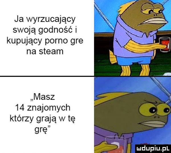 ja wyrzucający swoją godność i kupujący porno gre na steam masz    znajomych którzy grają w tę grę