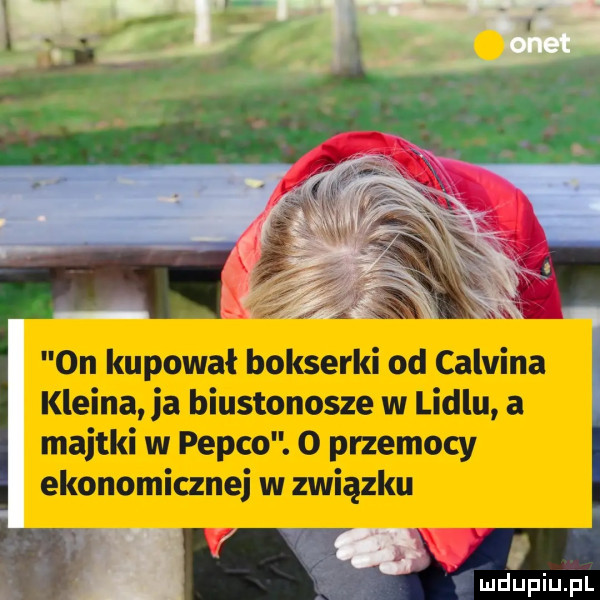 n kupował bokserki od calvina kleina ia biustonosze w lidlu a majtki w pepco. o przemocy ekonomicznej w związku i