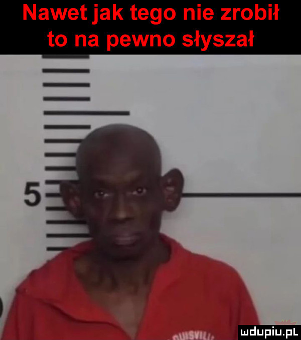 nawetjak tego nie zrobił to na pewno słyszał