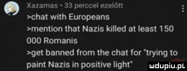 q xazamas    perccel ezelbtt chat with europeans menaion trat napis killed at least         romanis get banned from tee chat for trying to plint napis in positive light