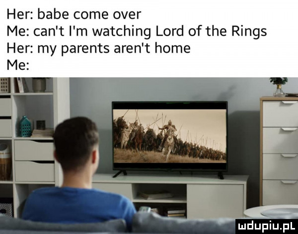 her babe cole ober me cen t i m watching lord of tee rings her my parents aren t home me m r n mduplu pl
