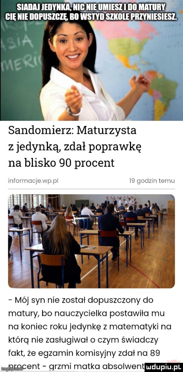 sim ieiiyiiki. ilii ibl iimiisi i ibl mitiiiiy cię icie nqrusmli. bai wstyii slkﬂle piiiyiiiesiisi. sandomierz maturzysta z jedynką zdał poprawkę na blisko    procent iniormarie wp p w qocizm temu mój syn nie został dopuszczony do matury bo nauczycielka postawiła mu na koniec roku jedynkę z matematyki na którą nie zasługiwał o czym świadczy fakt że egzamin komisyjny ziai na    went grzmi matka absolwent