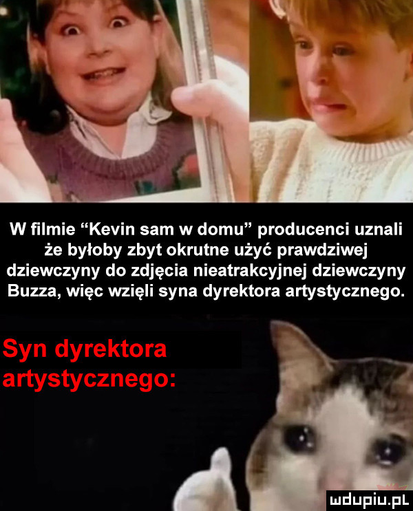 w talmie kevin sam w domu producenci uznali że byłoby zbyt okrutne użyć prawdziwej dziewczyny do zdjęcia nieatrakcyjne dziewczyny burza więc wzięli syna dyrektora artystycznego