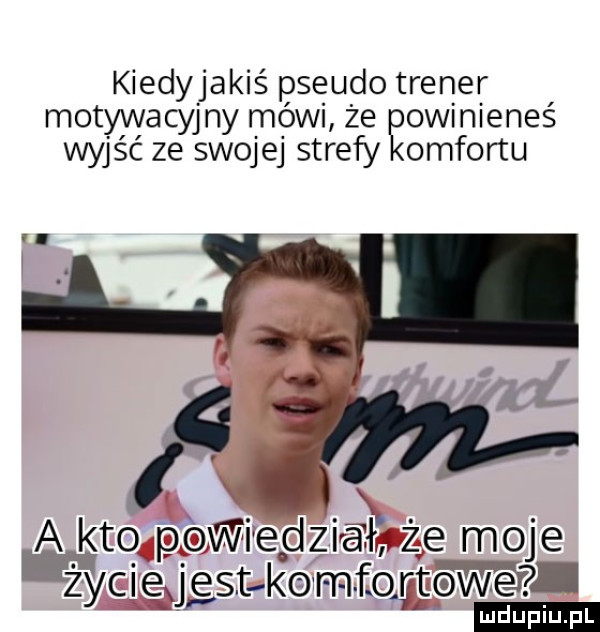 kiedyjakiś pseudo trener motywacyjny mówi że ęowinieneś wyjść ze swojej strefy omfortu lą a kto p wifegzieiłfxżęe moje i ﬁlciexjgst komﬁogpwwe l