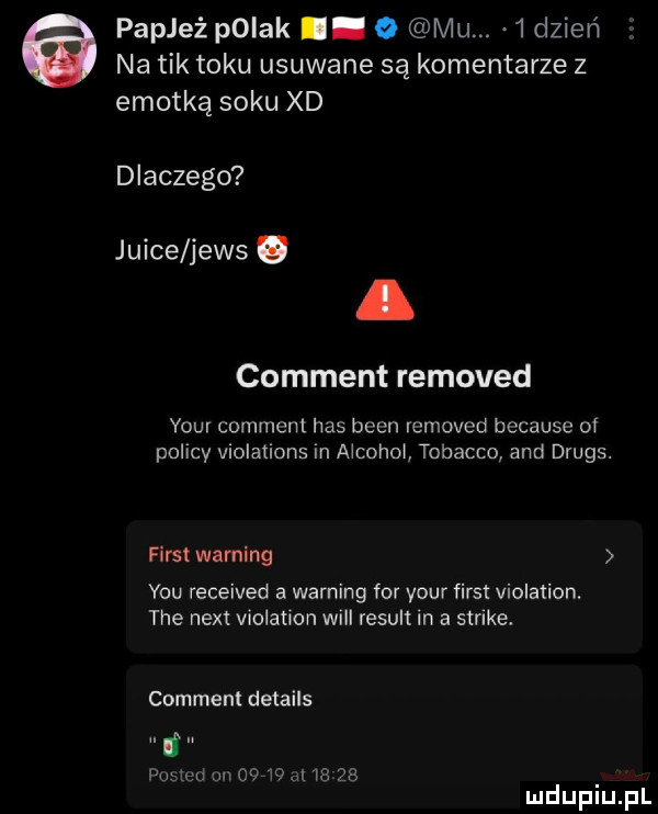 na tik toku usuwane są komentarze z emotką soku xd a papież pniak.   mu.   dzień dlaczego joice jens comment removed your comment has bean removed because of policy violations in alkohol tobacco and drugs. fiest warning y-u received a warning for your fiest violation. tee nett violation wi result in a strike. comment details po uu mi      ul l