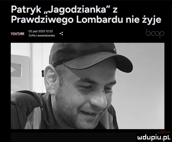 patryk jagodzianka z prawdziwego lombardu nie żyje muru somma     mu lewlndwsh