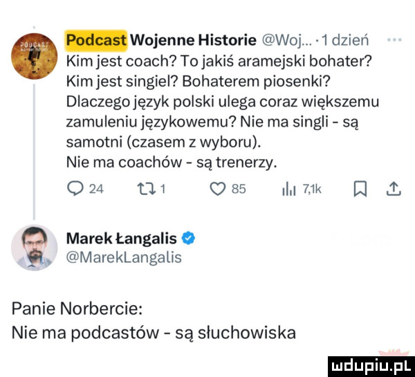 wojenne historie woj  dzien kim jest coach to jakiś aramejski bohatel kimjest singiel bohaterem piosenki dlaczegojęzyk polski ulega coraz większemu zamuleniu językowemu nie ma singli są samotni czasem z wyboru. nie ma coachów są trenerzy o   uw c       k d l a marektangaliso. mareklangalis panie norbercie nie ma podcastów są słuchowiska