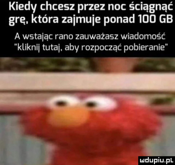 kiedy chcesz przez noc ściągnąć grę. która zaimuie ponad     gb a wstając rano zauważasz wiadomość kliknii tupai. aby rozpocząć pobieranie