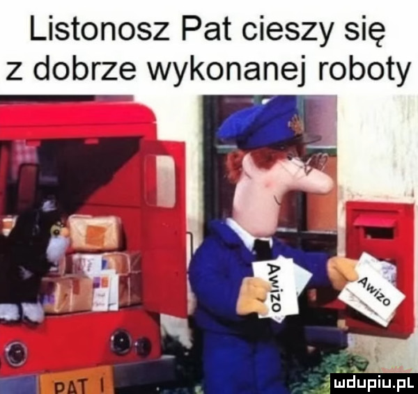 listonosz pat cieszy się z dobrze wykonanej roboty. x iludupqul
