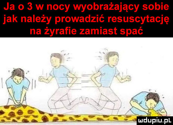 ja o   w nocy wyobrażający sobie jak należy prowadzić resuscytację na żyrafie zamiast spać