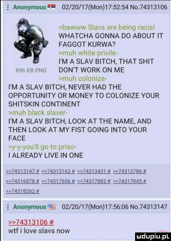 e anonymous          mon          no          bawww slajs are being racns whatcha gonna do abort it faggot kurwa mch white pnvile i m a slav bitch trat skit   kb pbg don t werk on me mch colonlzar i m a slav bitch neper hdd tee opportunity or monzy to colonize your shitskin continent mch black slamer i m a slav bitch look at tee nade and tlen look at my fast going iato your face y y y-u ll go to paso ialready live in one m                            a                                              e anonymousei          mon          no           a    q wtf i live slajs now ludu iu. l