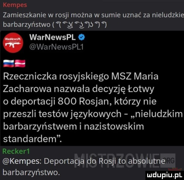kempa zamieszkanie w rosji można w sumie uznać za nieludzkie barbarzyństwo    g warnewspl. isarnewspli. rzeczniczka rosyjskiego msz maria zacharowa nazwała decyzję łotwy o deportacji     rosjan którzy nie przeszli testówjęzykowych nieludzkim barbarzyństwem i nazistowskim standardem. reckeri kempis deportacje do rosji to absolutne barbarzyństwo