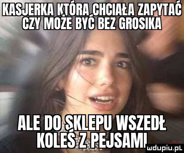 kasjerka kluba gtłgiała zapytab gzy moze byś bez gbbsika ale bbłsklepii wszedł komesy zvpejsam luduiup p l