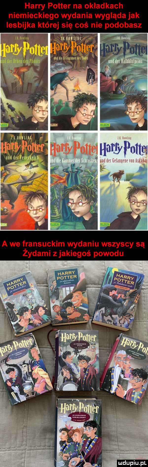 harry potter na okładkach niemieckiego wydania wygląda jak lesbijka której się coś nie podobasz   w n. wu hoi amdg a we f ransuckim wydaniu wszyscy są zydami z jakiegoś powodu