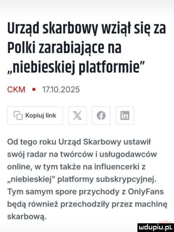 urząd skarbowy wziął sie za polki zarabiające na niebieskiej platformie ckm           a kopiuj link od tego roku urząd skarbowy ustawil swój radar na twórców i usługodawców online w tym także na influencerki z niebieskiej platformy subskrypcyjnej. tym samym spore przychody z oniyfans będą również przechodziły przez machinę skarbową. ludu iu. l