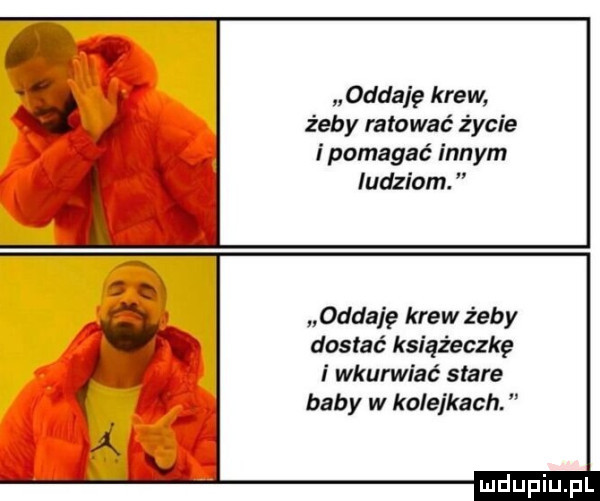 oddaję krew żeby ratować życie i pomagać innym ludziom. oddaję krew żeby dostać książeczkę i wkurwiać stare baby w ko edkach