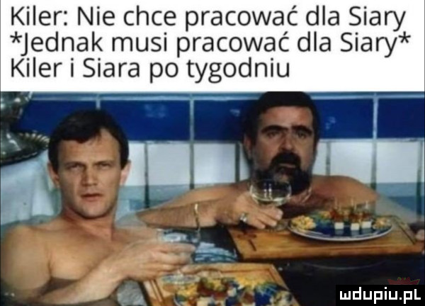 kiler nie chce pracować dla siary jednak musi pracować dla siary kiler i siara po tygodniu i ﬁif r ii  . abakankami