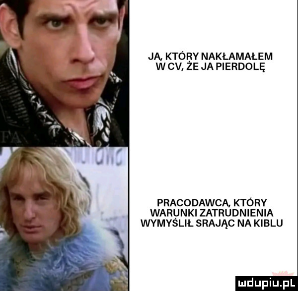 ja. który nakłamałem w cv. że ja pierdole pracodawca który warunki zatrudnienia wymyślił srając na kiblu