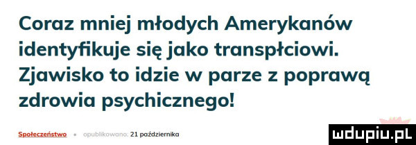 coraz mniej młodych amerykanów identyfikuje się jako transpłciowi. zjawisko to idzie w parze z poprawą zdrowia psychicznego m m