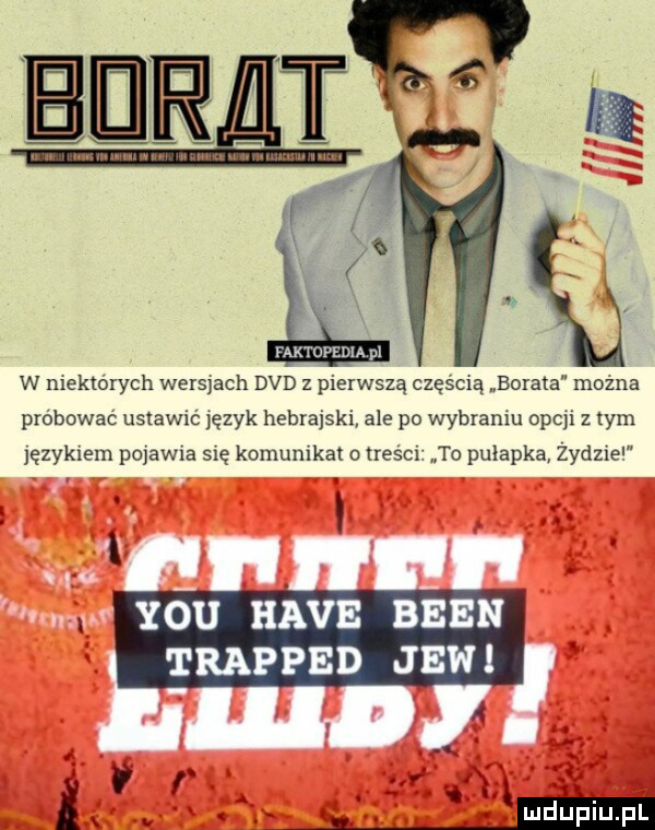 mnei sum p w mektórych wormach dvd z pierwszą częścią borata mozna próbowac ustawm język hebrajski ale po wibramu opcji z tym językiem pmawm się komunikat o treści to pułapka zydzle y-u hace bean trapped jawi