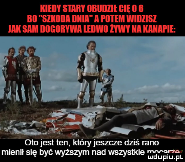 w p oto jest ten który jeszcze dziś rano mienil się być wyższym nad wszystkie      sz