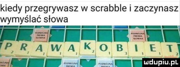 kiedy przegrywasz w scrabble i zaczynasz wymyślać słowa ﬁw ll ii i aaa i. abakankami