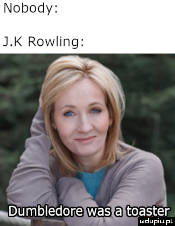 nobody j k rowling n ł dumbledore was a toaster ludupiu. pl