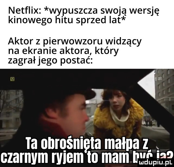 netflix wypuszcza swoją wersję kinowego hitu sprzed ikt aktor z pierwowzoru widzący na ekranie aktora który zagrałjego postać   u ia onrqśnięta mama z czarnem noem to mam mma