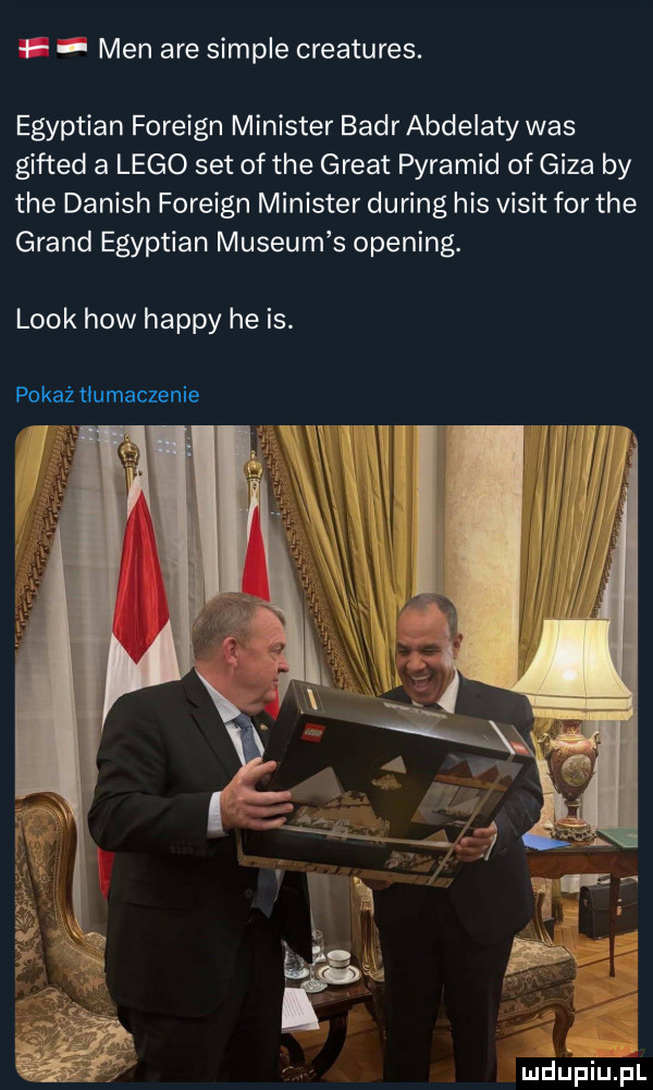 f   men are sample creatures. egyptian foreign minister bahr abdelaty was gifted a lego set of tee great piramid of giza by tee danish foreign minister during his vixit for tee grand egyptian muzeum s opening. look hiw happy he is. pokaż tłumaczenie mdljpiupl