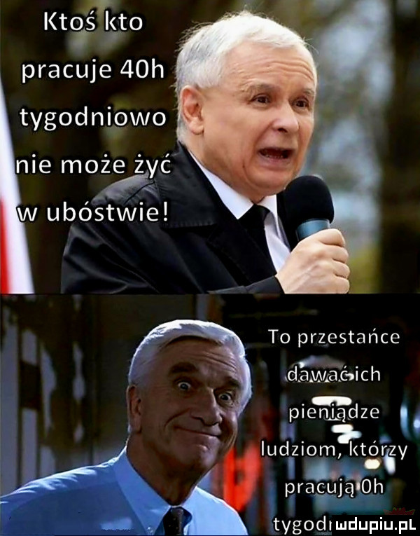 kto śvkto pracuje   h tygodniuowo nie może żyć w ubóstwie   to przestawce aimai ich pieniadze. ludziom którzy prawmoh tygodlmdupqul