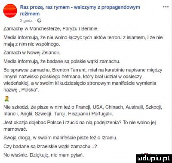 lupmu rurynum wbk ymylwopnwndwwym nﬂmsm   godz   zamachy w madresterze. paryżu i bulimia media inlorrmją ze nie wolno laczyc tych aklow termu islamem. nie nie mają z nam nic wspdnegar zamach w nowej zelanci media informują. że badane sa polskie wami zamachu bo spława zemin. blemon targam mlań na karabinie napisane między innyrrl nazwiska polskiego rummanal nary w udział w odsieczy meoensmj. a w swoim kilkudz siudo stronom ym manifeście wymieni ruzwę polska. i nie summ.  e pisze w nim tez o flancp. usa chinom ausualll szkoql inandn anglil szweql turcji hszpauli i portugal jus okazja combat polsce l rzucic na nią podqaenla to roe wolno je mamwac. swoją drogą w swoim namesake pisze tez o izraelu. czy badane są izraelskie wątki lamaohuﬂ na wlasme. dziękuję nie m pytan