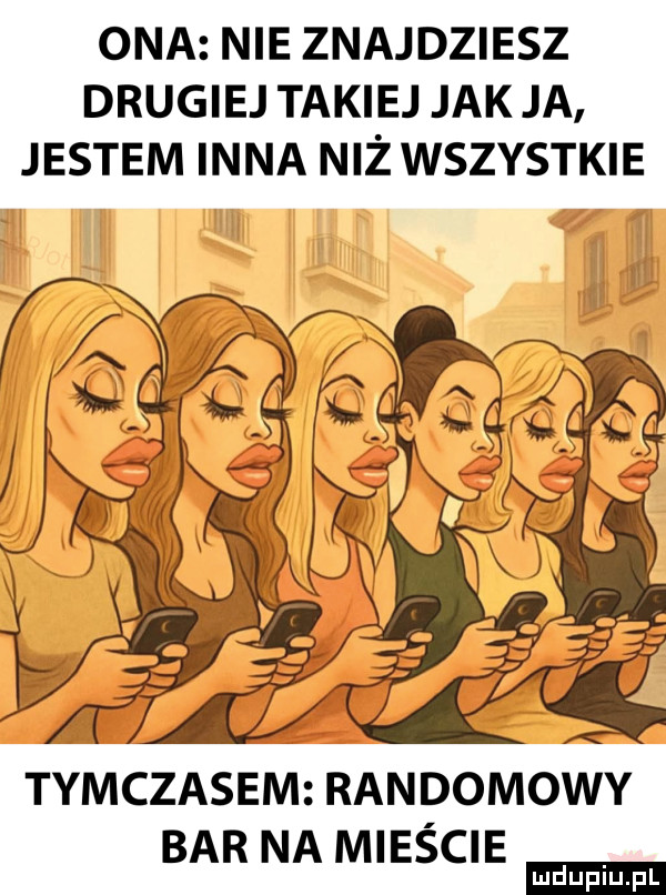ona nie znajdziesz drugiej takiej jak ja jestem inna niż wszystkie tymczasem randomowy bar na miescie