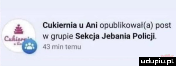 cukiernia u ani opublikowana post i w grupie sekcja jebania policji. u mm emu ludu iu. l