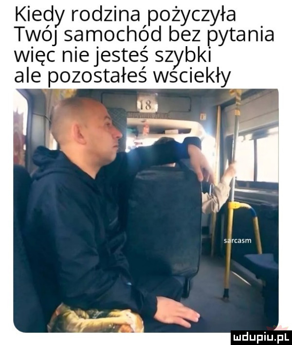 kiedy rodzina pożyczyła twój samochód bez pytania więc nie jesteś szybki ale pozostałeś wściekły