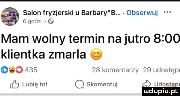 salon fryzjerski u barbary b obserwuj   godz o mam wolny termin na jutro      klientka zmarla ó            komentarzy    udostępr eb lubię to q skomentuj udo san mduplu pl