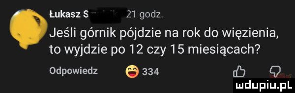lukaszs z i godzv jeśli górnik pójdzie na rok do więzienia to wyjdzie po    czy    miesiącach odpowiedz e     q
