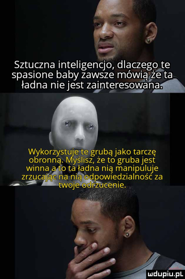 sztuczna inteligencjo dlaczegg te spasione baby zawsze mówiążże ta ładna niejest zainteresowana. wykorzystuf s ę grubą jako tarczę qbronną. y iisz ze to grubajest winna a ta ładna nią manipuluje zrzuc na ni owiedzialnośc za   twej ciśnie