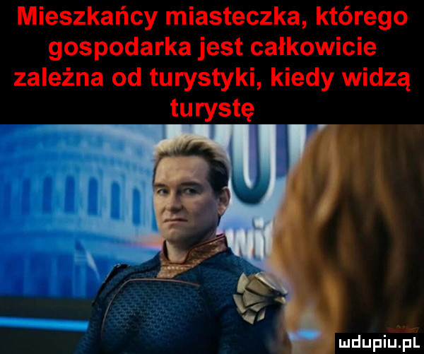 mieszkańcy miasteczka którego gospodarka jest całkowicie zależna od turystyki kiedy widzą turystę mdupiuątii