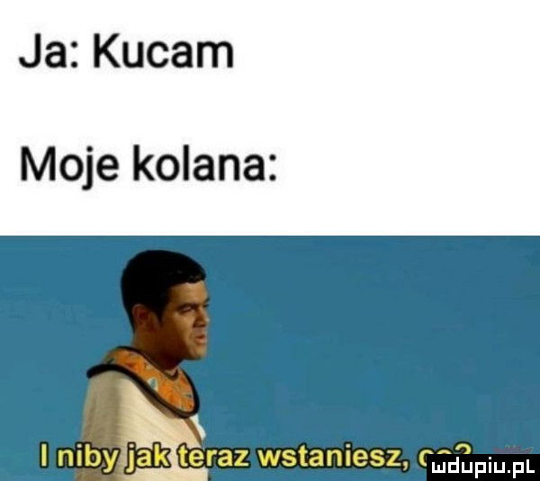 ja kucam moje kolana. ą